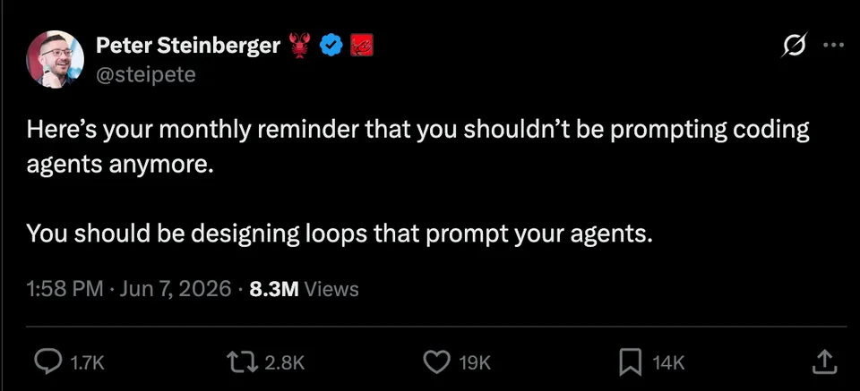 Screenshot of Peter Steinberger's June 7, 2026 post: 'Here's your monthly reminder that you shouldn't be prompting coding agents anymore. You should be designing loops that prompt your agents.'
